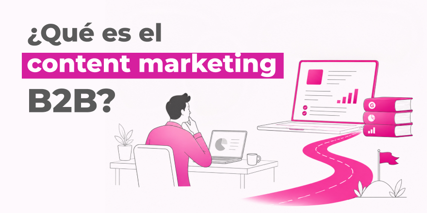 Qué es el content marketing B2B (y por qué tu pipeline depende de él)